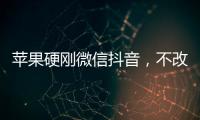 苹果硬刚微信抖音，不改就停更